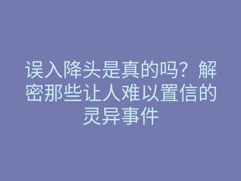 误入降头是真的吗?解密那些让人难以置信的灵异事件