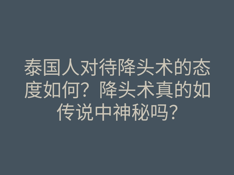 泰国人对待降头术的态度如何?降头术真的如传说中神秘吗?
