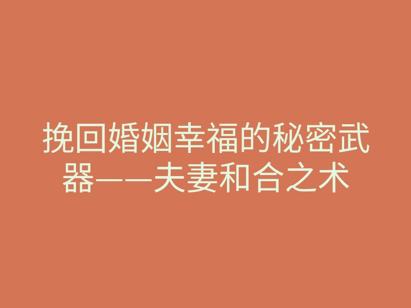 挽回婚姻幸福的秘密武器——夫妻和合之术