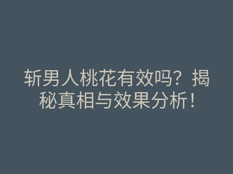 斩男人桃花有效吗?揭秘真相与效果分析!