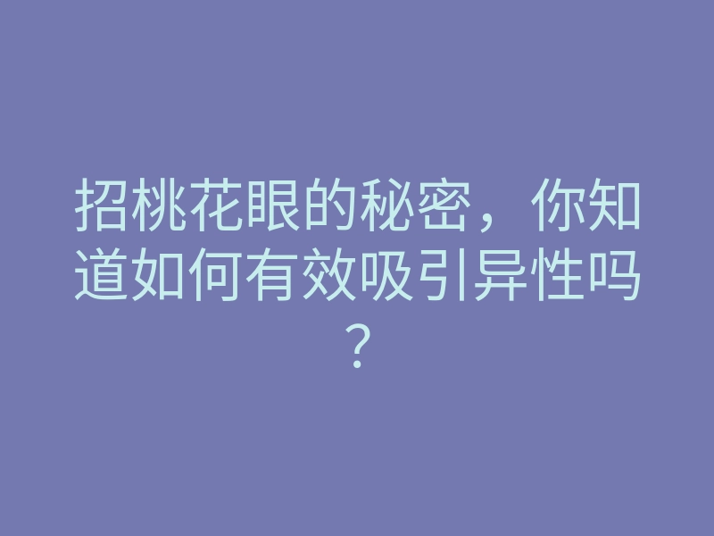 招桃花眼的秘密,你知道如何有效吸引异性吗?