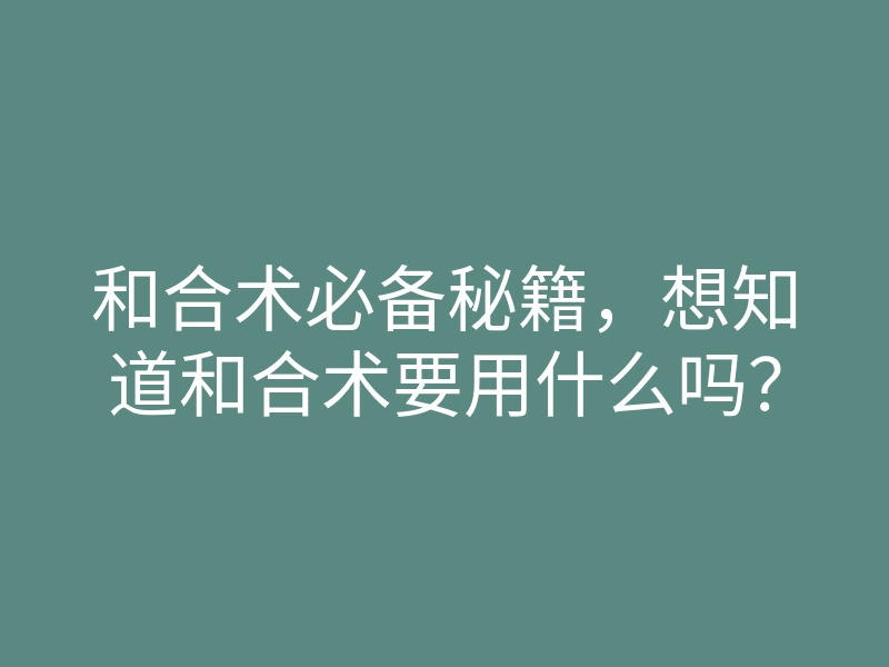 和合术必备秘籍,想知道和合术要用什么吗?