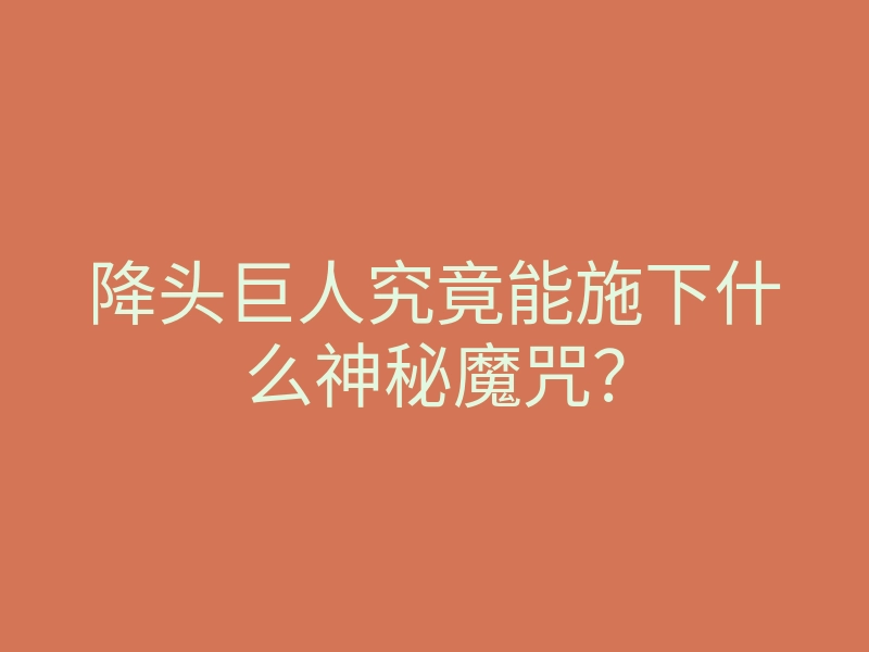 降头巨人究竟能施下什么神秘魔咒?