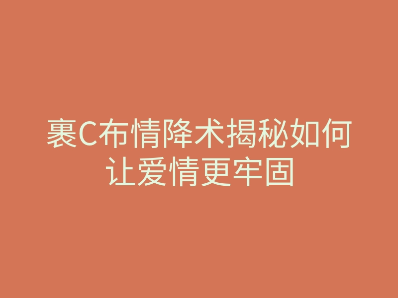裹C布情降术揭秘如何让爱情更牢固
