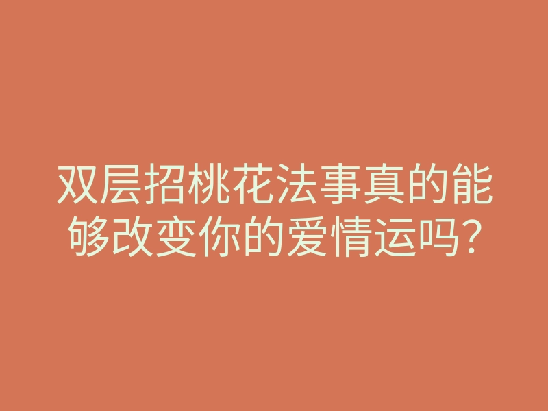 双层招桃花法事真的能够改变你的爱情运吗?