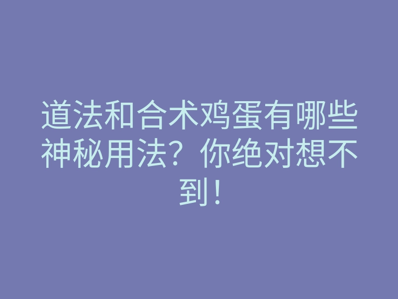 道法和合术鸡蛋有哪些神秘用法?你绝对想不到!