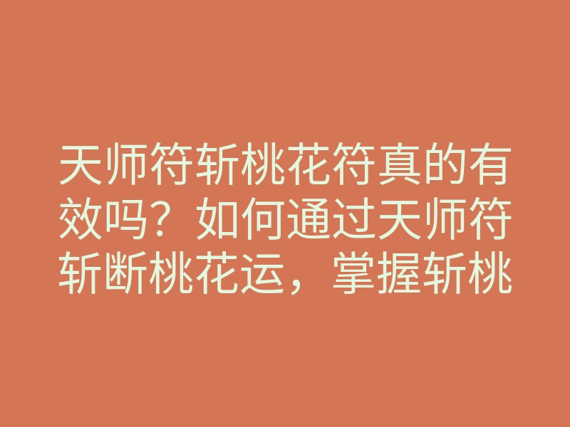 天师符斩桃花符真的有效吗?如何通过天师符斩断桃花运,掌握斩桃花新方法