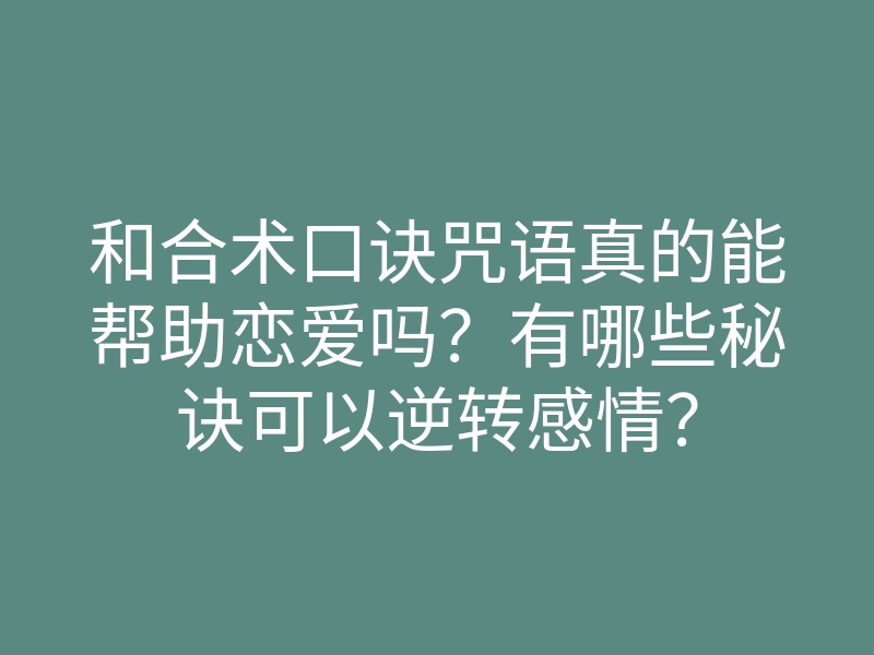 和合术口诀咒语真的能帮助恋爱吗?有哪些秘诀可以逆转感情?