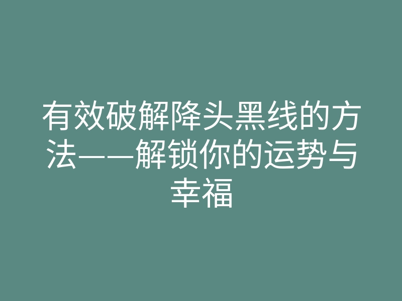 有效破解降头黑线的方法——解锁你的运势与幸福