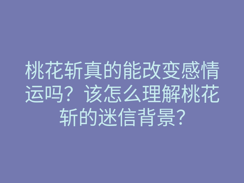 桃花斩真的能改变感情运吗?该怎么理解桃花斩的迷信背景?