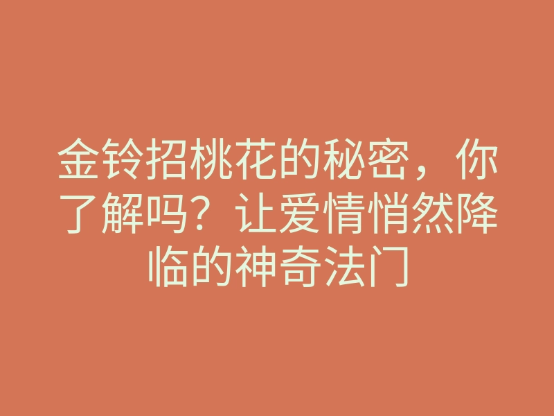金铃招桃花的秘密,你了解吗?让爱情悄然降临的神奇法门