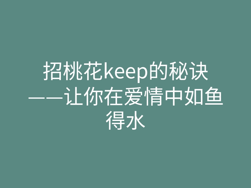 招桃花keep的秘诀——让你在爱情中如鱼得水
