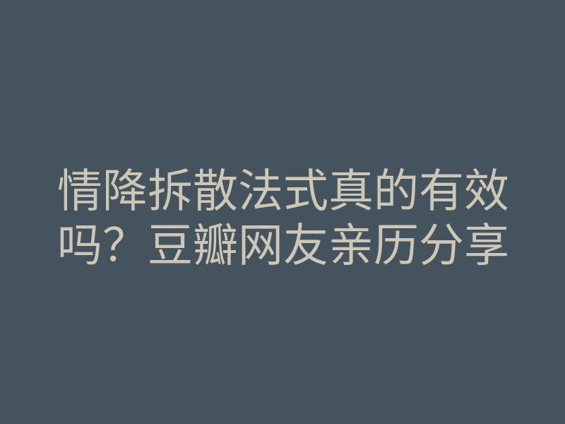 情降拆散法式真的有效吗?豆瓣网友亲历分享