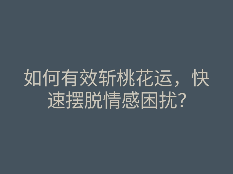 如何有效斩桃花运,快速摆脱情感困扰?