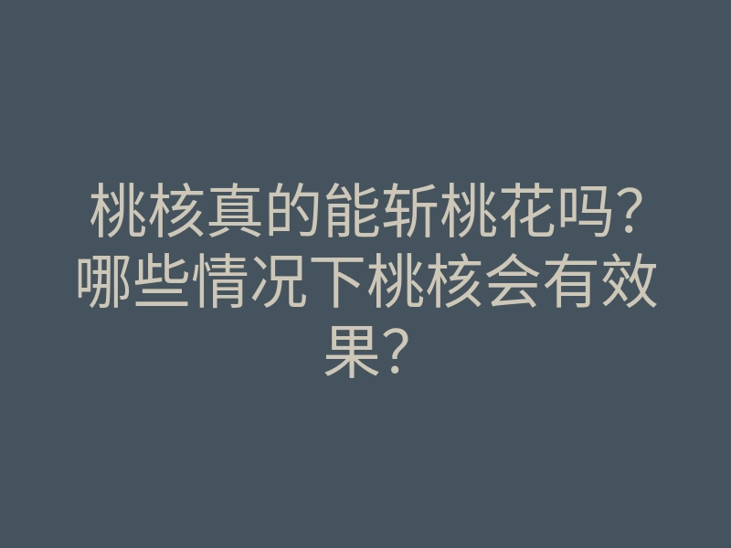 桃核真的能斩桃花吗?哪些情况下桃核会有效果?