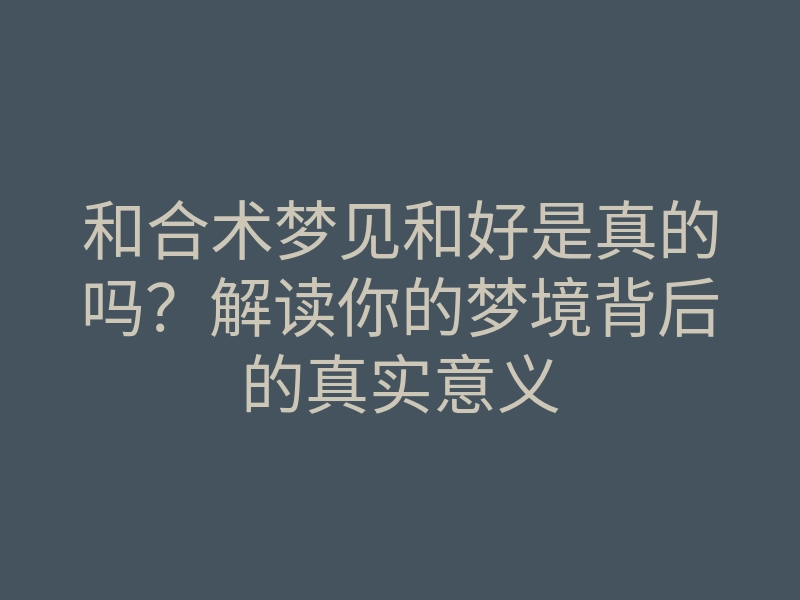 和合术梦见和好是真的吗?解读你的梦境背后的真实意义