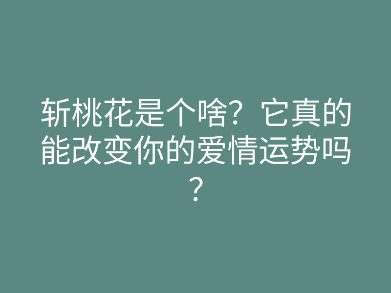斩桃花是个啥?它真的能改变你的爱情运势吗?