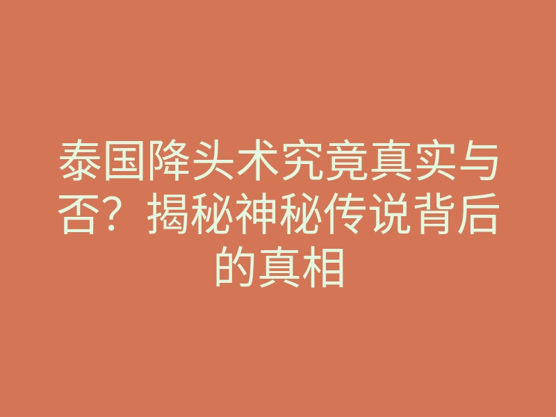 泰国降头术究竟真实与否?揭秘神秘传说背后的真相