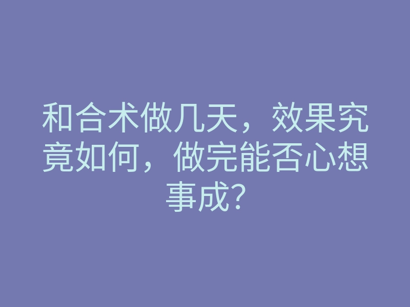 和合术做几天,效果究竟如何,做完能否心想事成?
