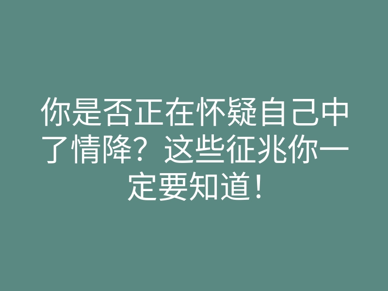 你是否正在怀疑自己中了情降?这些征兆你一定要知道!