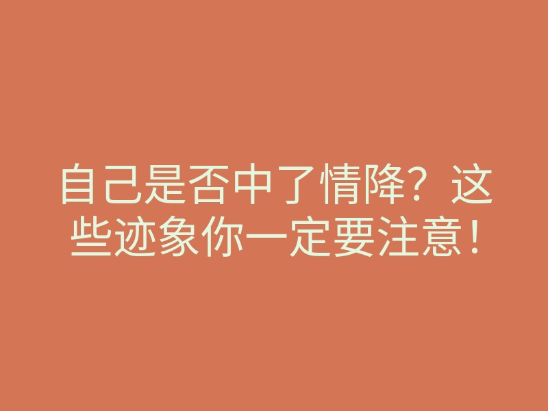 自己是否中了情降？这些迹象你一定要注意！