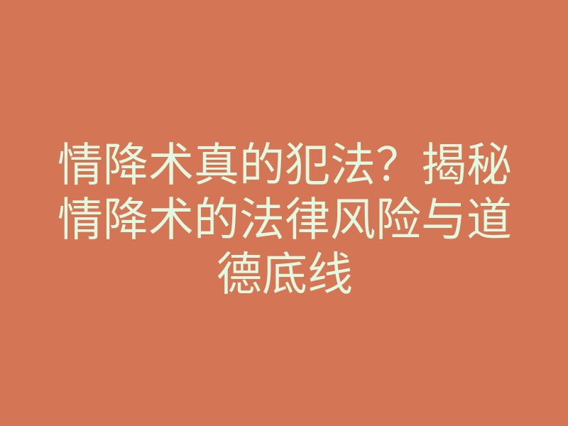 情降术真的犯法？揭秘情降术的法律风险与道德底线