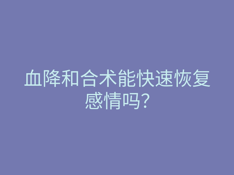 血降和合术能快速恢复感情吗?
