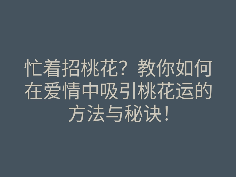 忙着招桃花?教你如何在爱情中吸引桃花运的方法与秘诀!