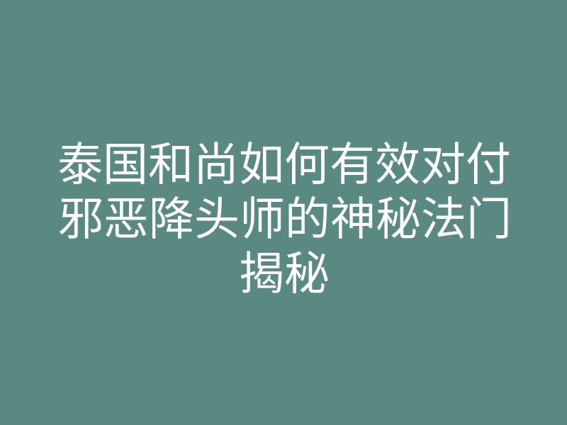 泰国和尚如何有效对付邪恶降头师的神秘法门揭秘