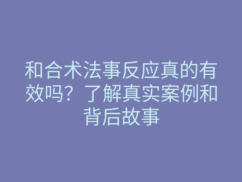 和合术法事反应真的有效吗?了解真实案例和背后故事