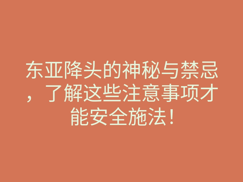 东亚降头的神秘与禁忌,了解这些注意事项才能安全施法!