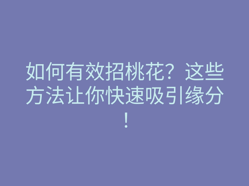 如何有效招桃花?这些方法让你快速吸引缘分!