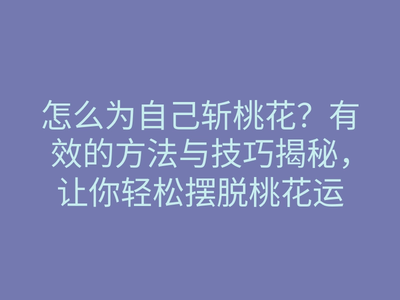 怎么为自己斩桃花？有效的方法与技巧揭秘，让你轻松摆脱桃花运