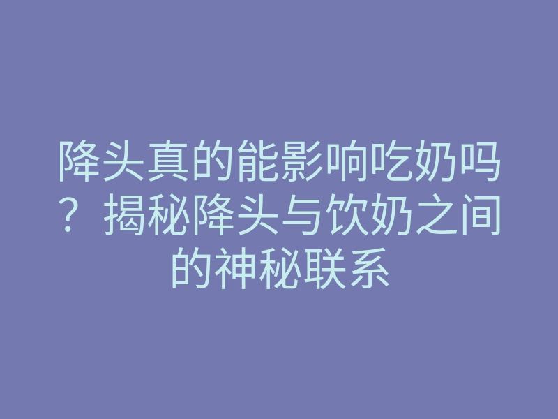 降头真的能影响吃奶吗?揭秘降头与饮奶之间的神秘联系