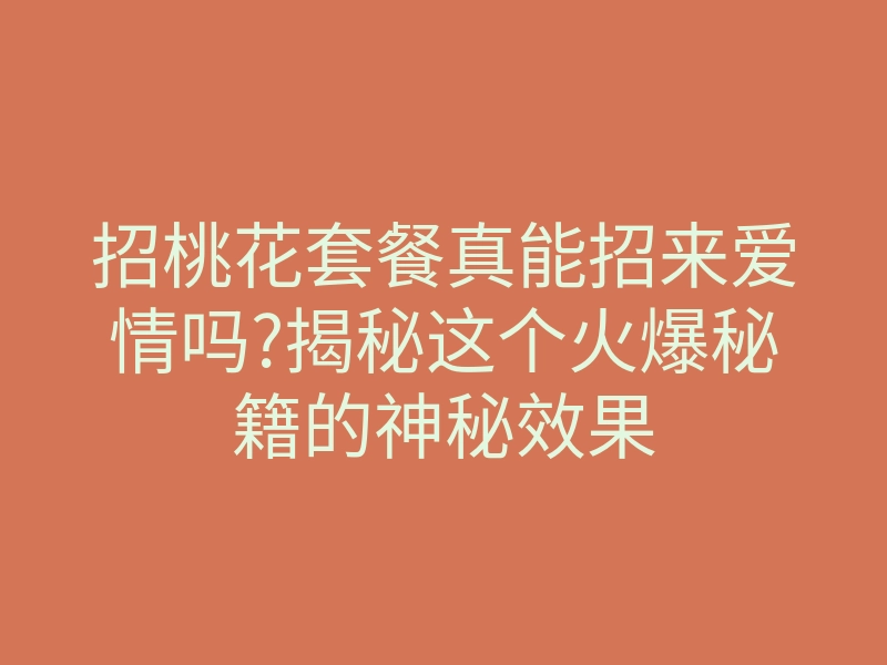 招桃花套餐真能招来爱情吗?揭秘这个火爆秘籍的神秘效果