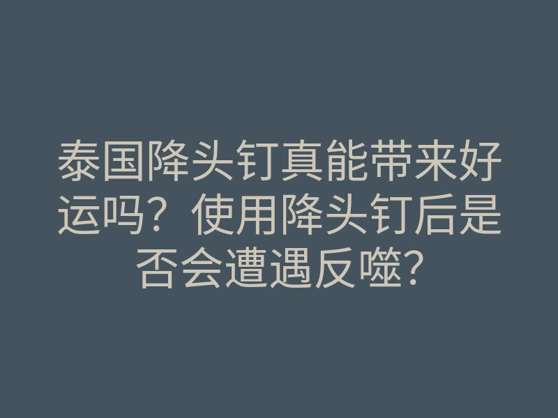 泰国降头钉真能带来好运吗?使用降头钉后是否会遭遇反噬?