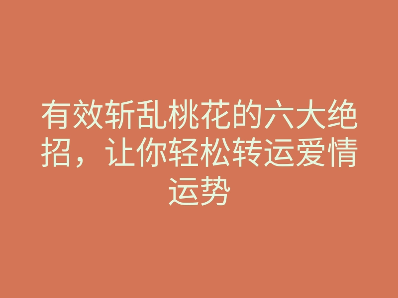 有效斩乱桃花的六大绝招,让你轻松转运爱情运势