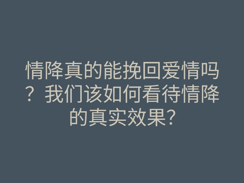 情降真的能挽回爱情吗?我们该如何看待情降的真实效果?