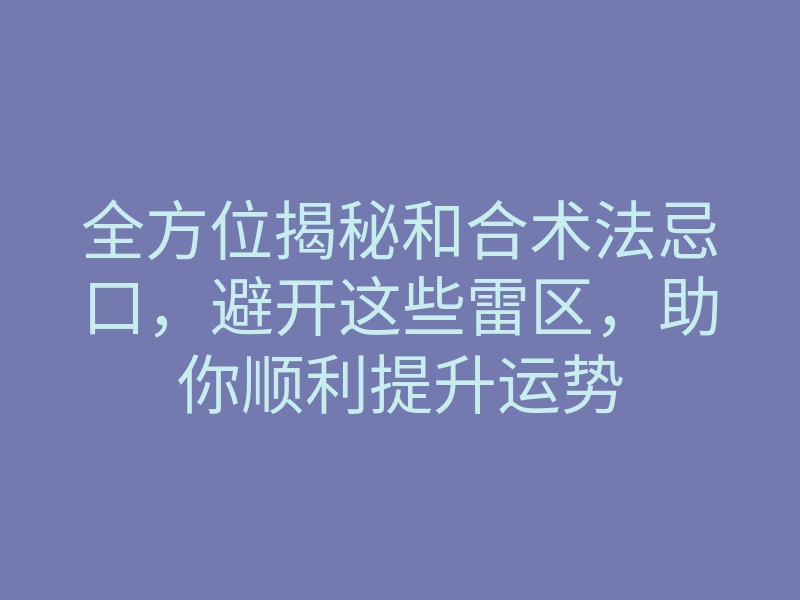 全方位揭秘和合术法忌口,避开这些雷区,助你顺利提升运势