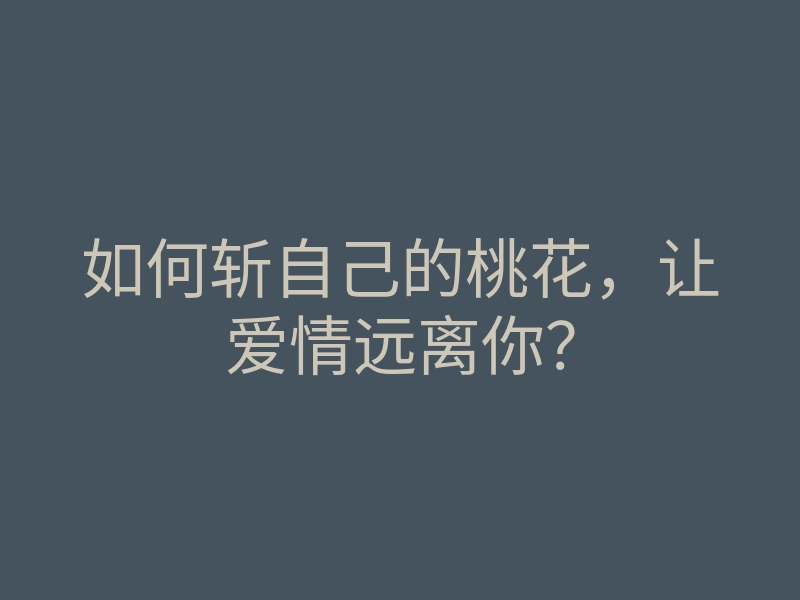如何斩自己的桃花,让爱情远离你?