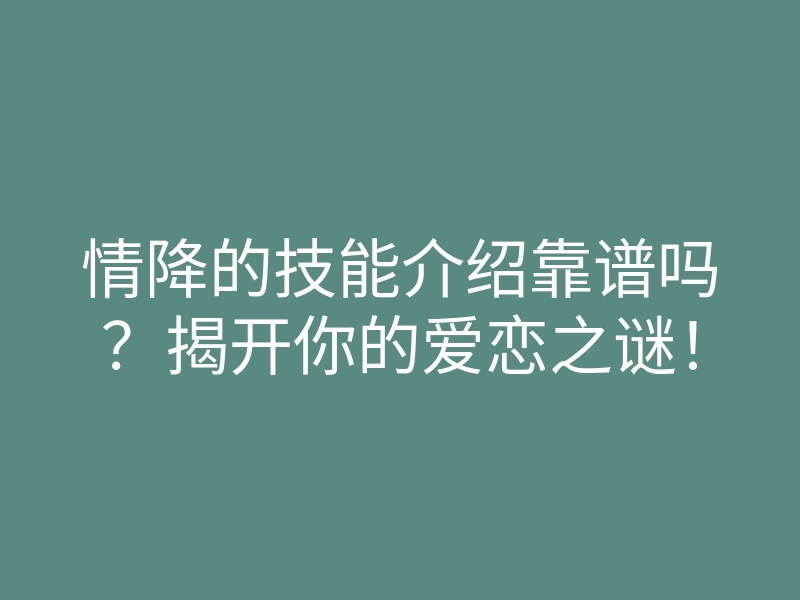 情降的技能介绍靠谱吗?揭开你的爱恋之谜!