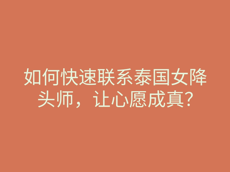 如何快速联系泰国女降头师，让心愿成真？