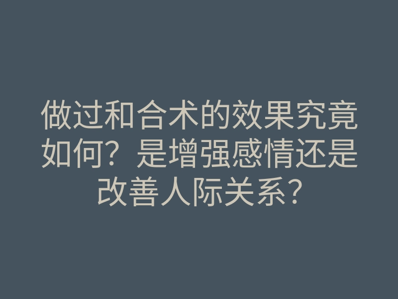 做过和合术的效果究竟如何?是增强感情还是改善人际关系?