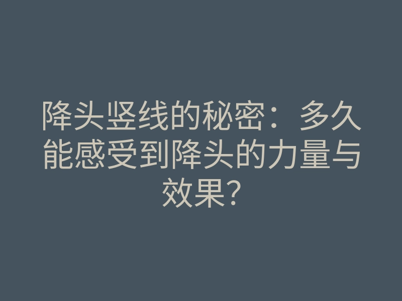 降头竖线的秘密:多久能感受到降头的力量与效果?