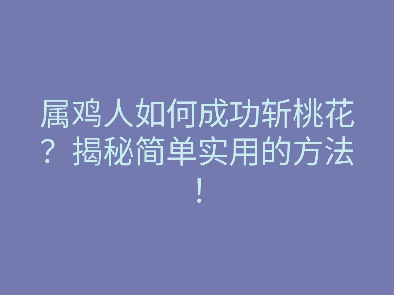 属鸡人如何成功斩桃花?揭秘简单实用的方法!