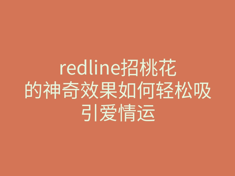 redline招桃花的神奇效果如何轻松吸引爱情运