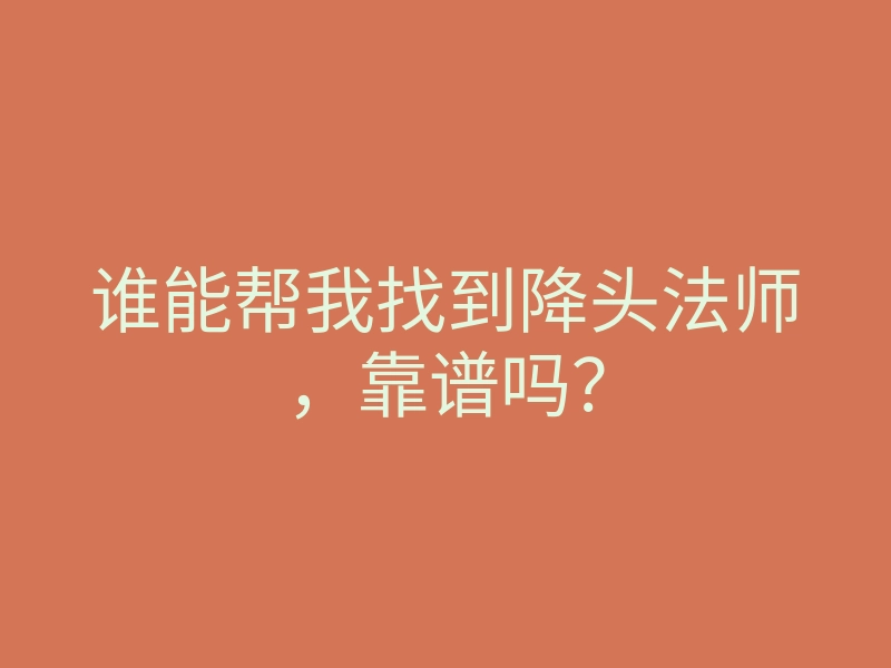 谁能帮我找到降头法师，靠谱吗？