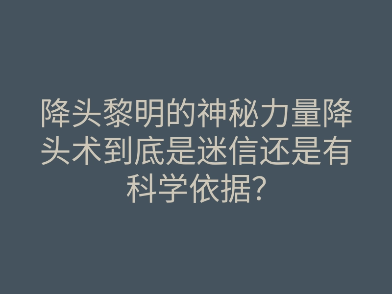 降头黎明的神秘力量降头术到底是迷信还是有科学依据?