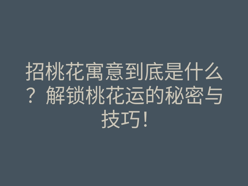 招桃花寓意到底是什么?解锁桃花运的秘密与技巧!