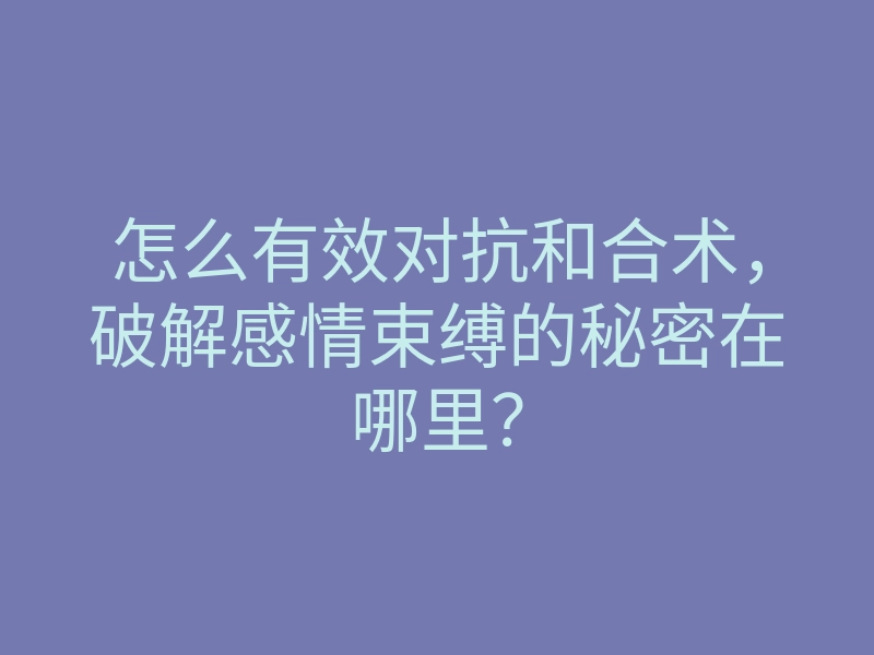 怎么有效对抗和合术,破解感情束缚的秘密在哪里?